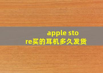 apple store买的耳机多久发货